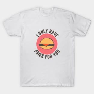 Food Pun I Only Have Fries For You T-Shirt